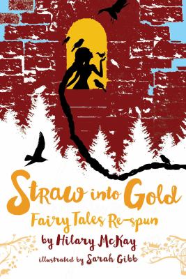 Straw into Gold: Fairy Tales Respun by Hilary McKay. Illustrated by Sarah Gibb.