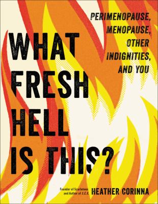 What Fresh Hell is This? Perimenopause, Menopause, Other Indignities and You by Heather Corinna